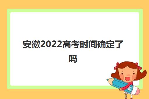安徽2022高考时间确定了吗(考生在外返程前要做什么)