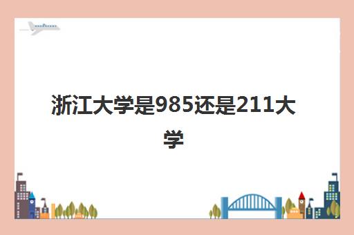 浙江大学是985还是211大学(最低录取分数线多少)
