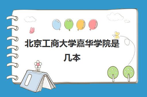 北京工商大学嘉华学院是几本(2022学费是多少一年)