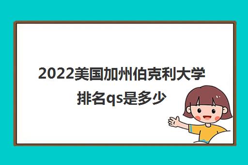 2022美国加州伯克利大学排名qs是多少(大学地址和邮编)