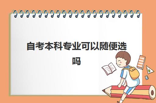 自考本科专业可以随便选吗(2022自考本科专业一览表)