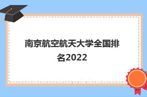 南京航空航天大学全国排名2022(录取分数线2021一览表)