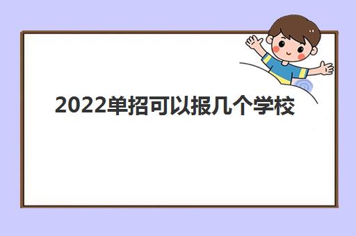 2022单招可以报几个学校(单招选专业攻略大全)