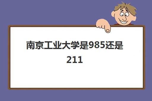 南京工业大学是985还是211(录取分数线2021一览表)