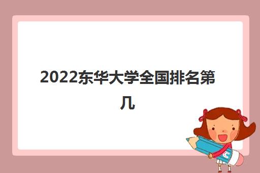 2022东华大学全国排名第几(王牌专业有哪些)