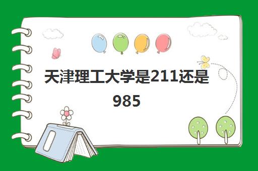 天津理工大学是211还是985(2021录取分数线一览表)