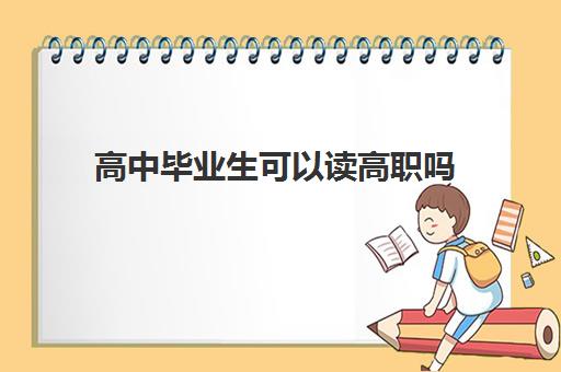 高中毕业生可以读高职吗(读职高的好处一览表)