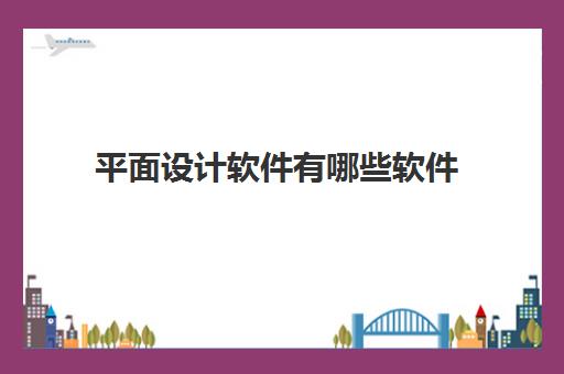 平面设计软件有哪些软件(平面设计工资多少钱一个月) 平面设计软件有哪些软件(平面设计工资多少钱一个月)