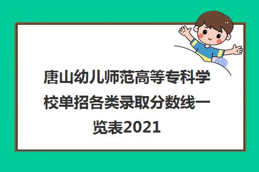 唐山幼儿师范高等专科学校单招各类录取分数线一览表2021