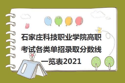 石家庄科技职业学院高职考试各类单招录取分数线一览表2021