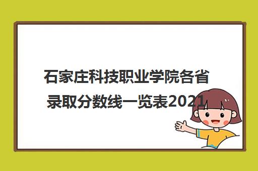 石家庄科技职业学院各省录取分数线一览表2021