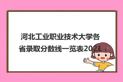 河北工业职业技术大学各省录取分数线一览表2021