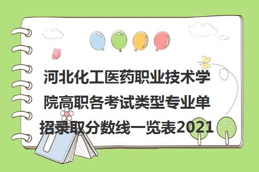 河北化工医药职业技术学院高职各考试类型专业单招录取分数线一览表2021 河北化工医药职业技术学院高职各考试类型专业单招录取分数线一览表2021