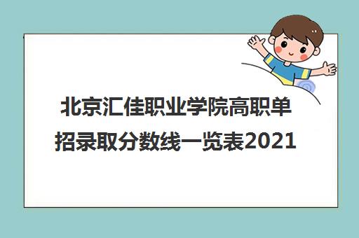 北京汇佳职业学院高职单招录取分数线一览表2021 北京汇佳职业学院高职单招录取分数线一览表2021