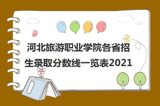 河北旅游职业学院各省招生录取分数线一览表2021