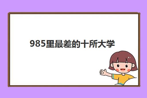 985里最差的十所大学(2022实力最强的十所985)