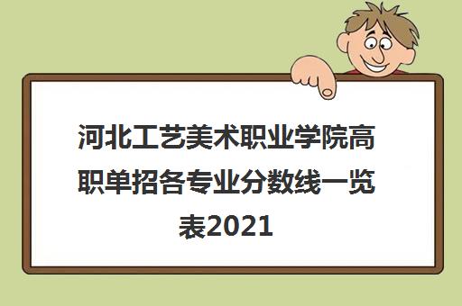 河北工艺美术职业学院高职单招各专业分数线一览表2021