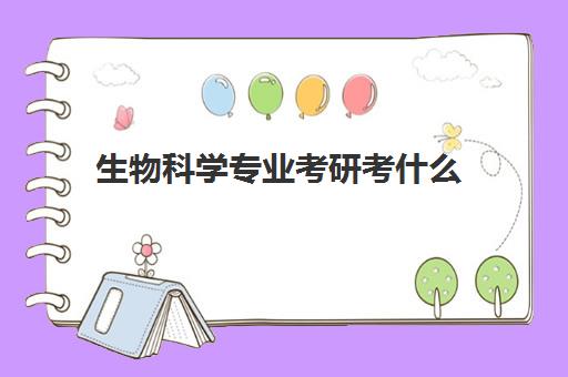 生物科学专业考研考什么(生物科学专业就业方向) 生物科学专业考研考什么(生物科学专业就业方向)