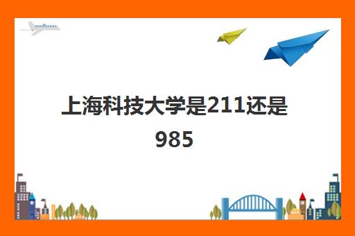 上海科技大学是211还是985(2021录取分数线一览表)