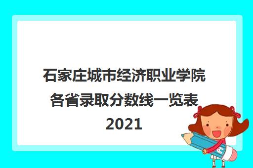 石家庄城市经济职业学院各省录取分数线一览表2021