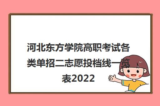 河北东方学院高职考试各类单招二志愿投档线一览表2022 河北东方学院高职考试各类单招二志愿投档线一览表2022