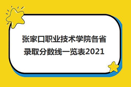 张家口职业技术学院各省录取分数线一览表2021