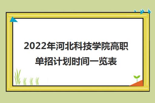 2022年河北科技学院高职单招计划时间一览表