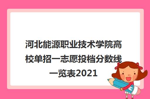 河北能源职业技术学院高校单招一志愿投档分数线一览表2021