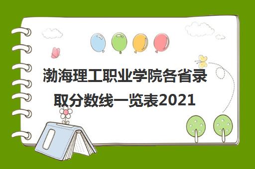 渤海理工职业学院各省录取分数线一览表2021