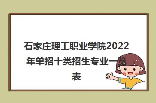 石家庄理工职业学院2022年单招十类招生专业一览表 石家庄理工职业学院2022年单招十类招生专业一览表