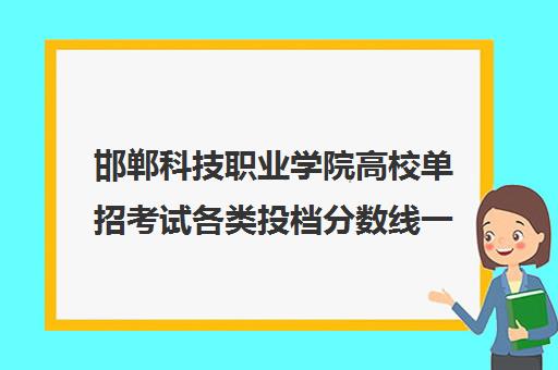 邯郸科技职业学院高校单招考试各类投档分数线一览表2021
