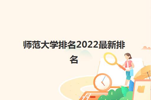 师范大学排名2022最新排名(师范大学有些什么专业) 师范大学排名2022最新排名(师范大学有些什么专业)