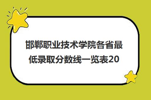 邯郸职业技术学院各省最低录取分数线一览表2021 邯郸职业技术学院各省最低录取分数线一览表2021