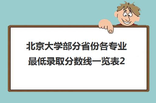 北京大学部分省份各专业最低录取分数线一览表2021 北京大学部分省份各专业最低录取分数线一览表2021