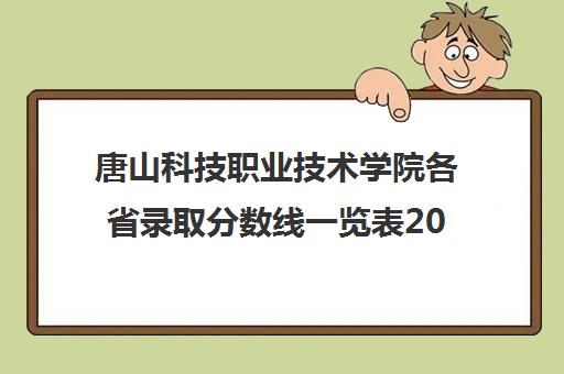 唐山科技职业技术学院各省录取分数线一览表2021