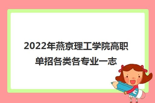 2022年燕京理工学院高职单招各类各专业一志愿投档分数线一览表 2022年燕京理工学院高职单招各类各专业一志愿投档分数线一览表