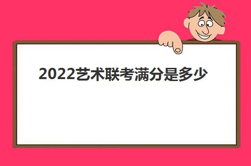 2022艺术联考满分是多少(高考艺术生有加分项吗)