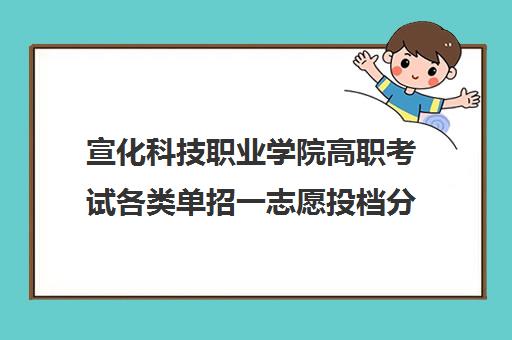 宣化科技职业学院高职考试各类单招一志愿投档分数线一览表2021 宣化科技职业学院高职考试各类单招一志愿投档分数线一览表2021