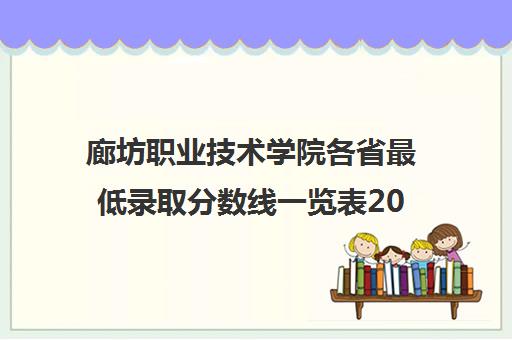 廊坊职业技术学院各省最低录取分数线一览表2021 廊坊职业技术学院各省最低录取分数线一览表2021