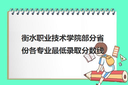 衡水职业技术学院部分省份各专业最低录取分数线一览表2021