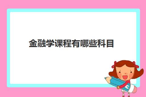 金融学课程有哪些科目(2022金融学可以从事的职业)