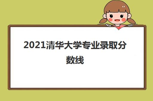 2021清华大学专业录取分数线(清华大学专业一览表)