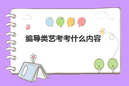 编导类艺考考什么内容(2023编导类艺考可以上什么学校) 编导类艺考考什么内容(2023编导类艺考可以上什么学校)