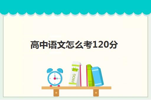 高中语文怎么考120分(2022郑州捷登高中语文培训怎么样)