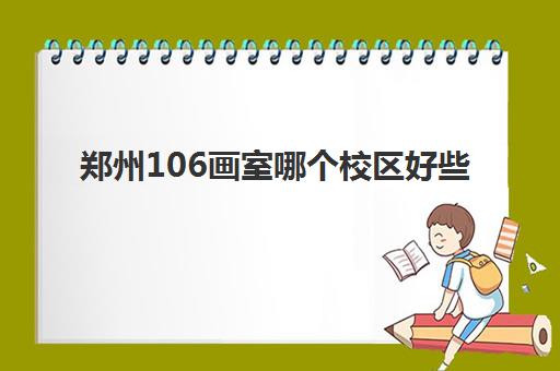 郑州106画室哪个校区好些(美术生集训为什么那么贵)