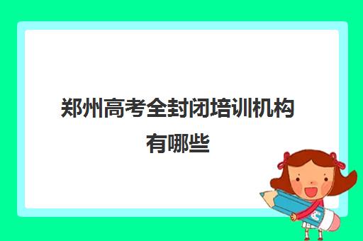 郑州高考全封闭培训机构有哪些(高考成绩提高50分难么)