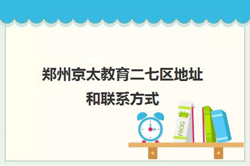 郑州京太教育二七区地址和联系方式(高中物理一般人多少分) 郑州京太教育二七区地址和联系方式(高中物理一般人多少分)