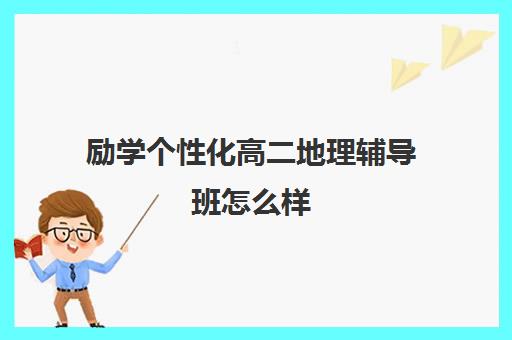 励学个性化高二地理辅导班怎么样(高二地理真的特别难吗) 励学个性化高二地理辅导班怎么样(高二地理真的特别难吗)