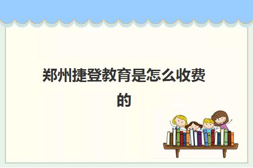 郑州捷登教育是怎么收费的(郑州捷登教育一对一价格表)