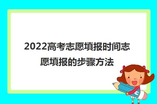 2022高考志愿填报时间志愿填报的步骤方法